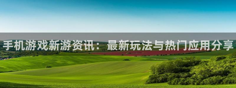 极悦娱乐网页登录入口官网：手机游戏新游资讯：最新玩法与热门应