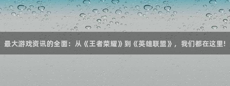 极悦娱乐平台官方网站：最大游戏资讯的全面：从《王者荣耀》到《