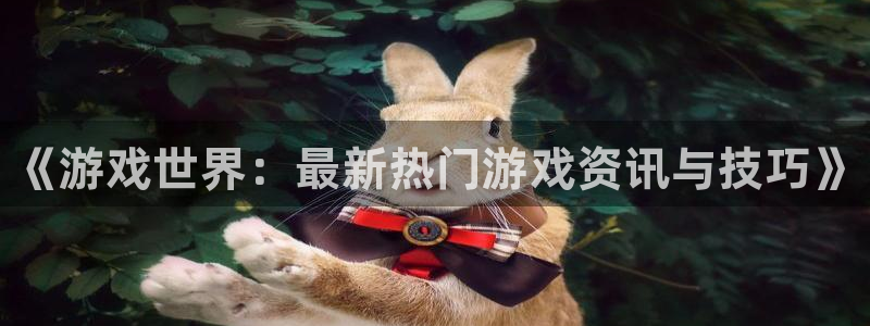 极悦娱乐平台官网客服电话：《游戏世界：最新热门游戏资讯与技巧