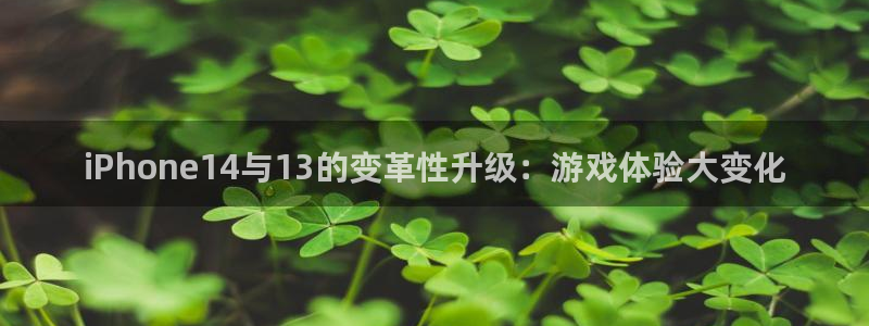 极悦娱乐登录：iPhone14与13的变革性升级：游戏体验大