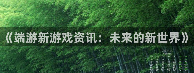 极悦娱乐平台官网注册：《端游新游戏资讯：未来的新世界》