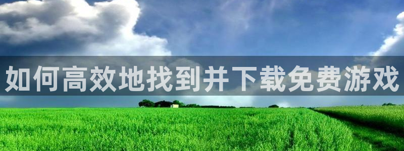 极悦娱乐平台登录入口：如何高效地找到并下载免费游戏