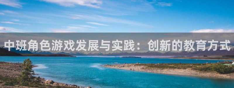 极悦娱乐官网首页入口2023年最新版：中班角色游戏发展与实践