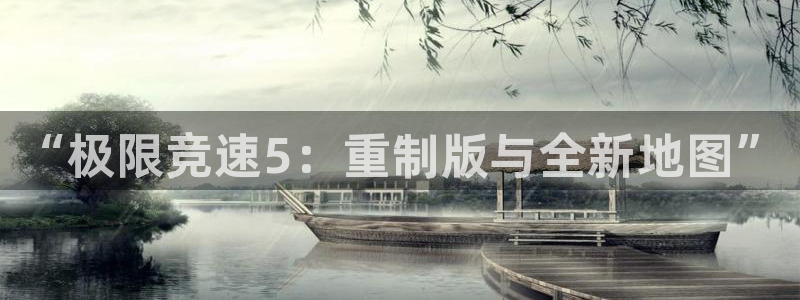 苏州极悦信息科技有限公司：“极限竞速5：重制版与全新地图”