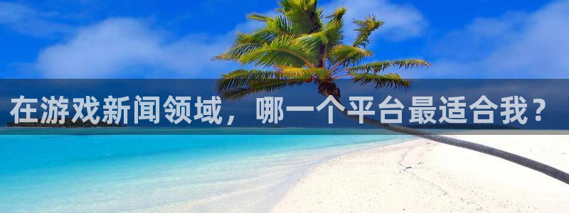 极悦娱乐平台是正规的吗知乎：在游戏新闻领域，哪一个平台最适合