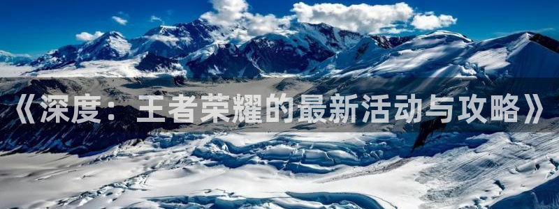 极悦娱乐注册账号：《深度：王者荣耀的最新活动与攻略》