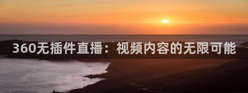 球神体育nba直播：360无插件直播：视频内容的无限可能