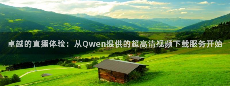 qszb球神直播：卓越的直播体验：从Qwen提供的超高清视频下载服务开始