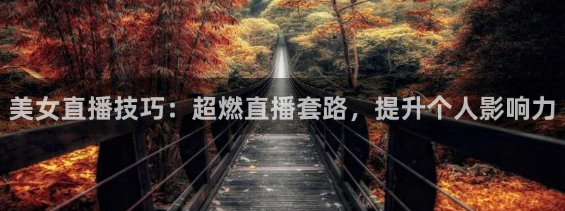 球神体育：美女直播技巧：超燃直播套路，提升个人影响力